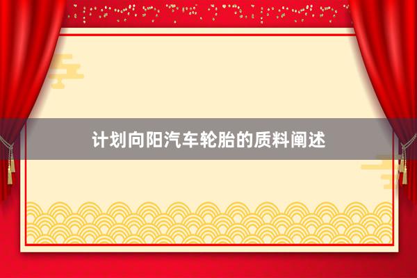计划向阳汽车轮胎的质料阐述
